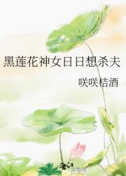 黑莲花神女日日想杀夫